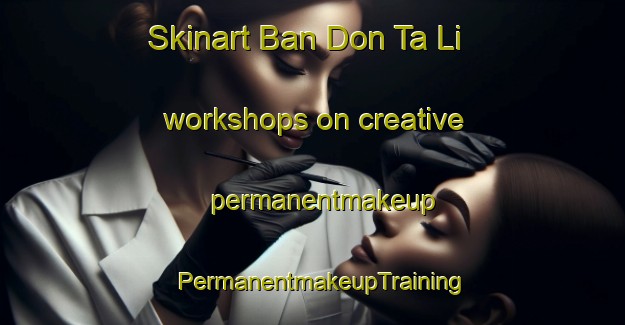 Skinart Ban Don Ta Li workshops on creative permanentmakeup | PermanentmakeupTraining | PermanentmakeupClasses | SkinartTraining-Thailand
