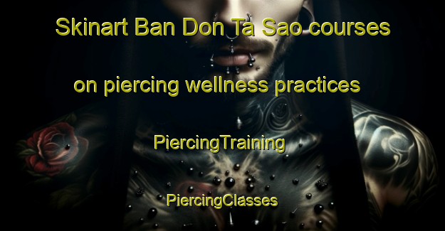 Skinart Ban Don Ta Sao courses on piercing wellness practices | #PiercingTraining #PiercingClasses #SkinartTraining-Thailand