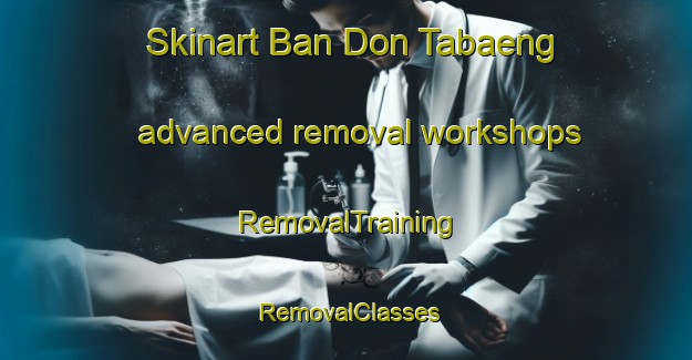 Skinart Ban Don Tabaeng advanced removal workshops | RemovalTraining | RemovalClasses | SkinartTraining-Thailand