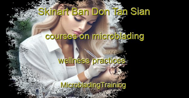 Skinart Ban Don Tan Sian courses on microblading wellness practices | #MicrobladingTraining #MicrobladingClasses #SkinartTraining-Thailand