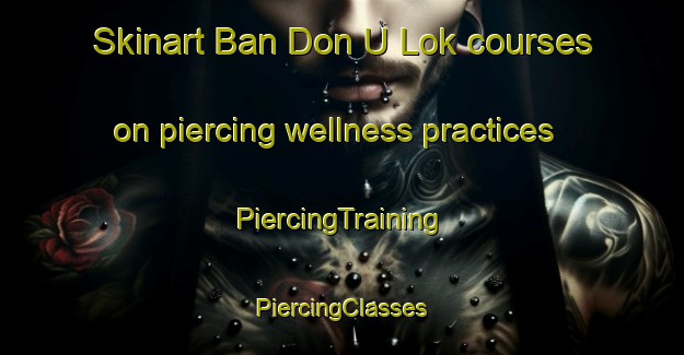 Skinart Ban Don U Lok courses on piercing wellness practices | #PiercingTraining #PiercingClasses #SkinartTraining-Thailand