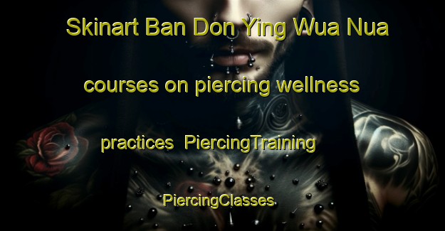 Skinart Ban Don Ying Wua Nua courses on piercing wellness practices | PiercingTraining | PiercingClasses | SkinartTraining-Thailand