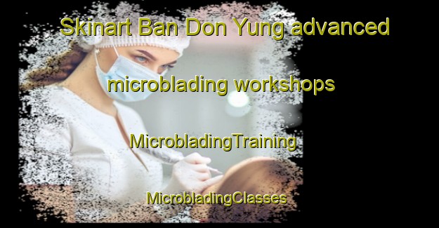 Skinart Ban Don Yung advanced microblading workshops | MicrobladingTraining | MicrobladingClasses | SkinartTraining-Thailand