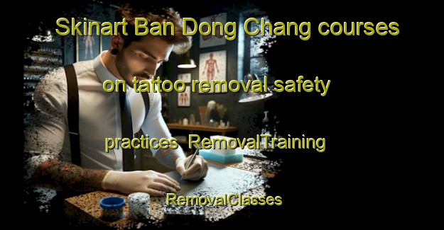 Skinart Ban Dong Chang courses on tattoo removal safety practices | RemovalTraining | RemovalClasses | SkinartTraining-Thailand