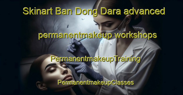 Skinart Ban Dong Dara advanced permanentmakeup workshops | #PermanentmakeupTraining #PermanentmakeupClasses #SkinartTraining-Thailand