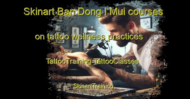 Skinart Ban Dong I Mui courses on tattoo wellness practices | #TattooTraining #TattooClasses #SkinartTraining-Thailand