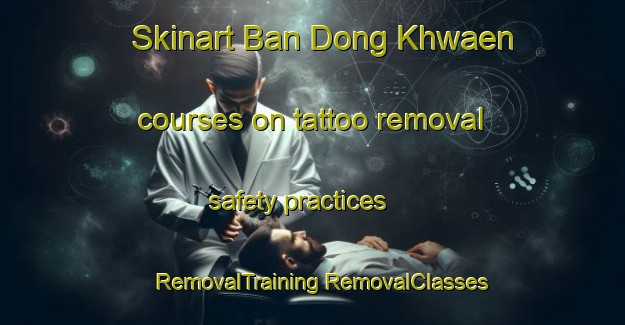 Skinart Ban Dong Khwaen courses on tattoo removal safety practices | #RemovalTraining #RemovalClasses #SkinartTraining-Thailand