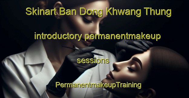 Skinart Ban Dong Khwang Thung introductory permanentmakeup sessions | #PermanentmakeupTraining #PermanentmakeupClasses #SkinartTraining-Thailand