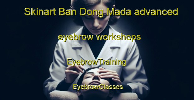 Skinart Ban Dong Mada advanced eyebrow workshops | EyebrowTraining | EyebrowClasses | SkinartTraining-Thailand