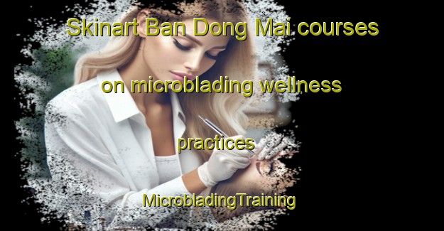 Skinart Ban Dong Mai courses on microblading wellness practices | #MicrobladingTraining #MicrobladingClasses #SkinartTraining-Thailand