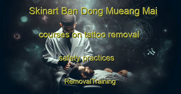 Skinart Ban Dong Mueang Mai courses on tattoo removal safety practices | RemovalTraining | RemovalClasses | SkinartTraining-Thailand