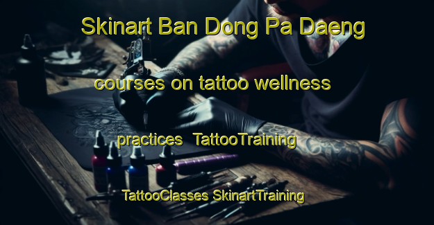 Skinart Ban Dong Pa Daeng courses on tattoo wellness practices | #TattooTraining #TattooClasses #SkinartTraining-Thailand