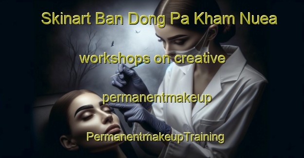Skinart Ban Dong Pa Kham Nuea workshops on creative permanentmakeup | PermanentmakeupTraining | PermanentmakeupClasses | SkinartTraining-Thailand