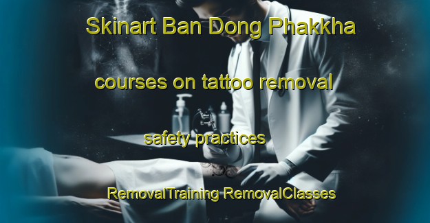 Skinart Ban Dong Phakkha courses on tattoo removal safety practices | #RemovalTraining #RemovalClasses #SkinartTraining-Thailand