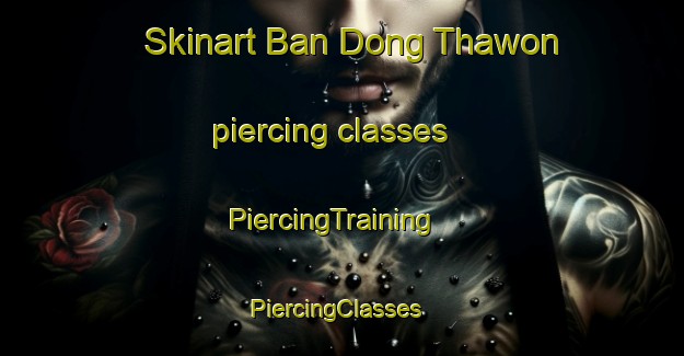 Skinart Ban Dong Thawon piercing classes | PiercingTraining | PiercingClasses | SkinartTraining-Thailand
