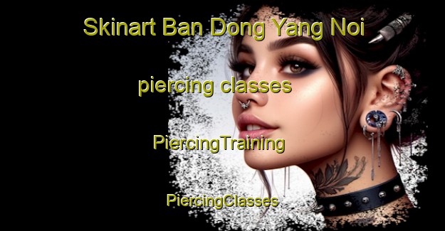 Skinart Ban Dong Yang Noi piercing classes | #PiercingTraining #PiercingClasses #SkinartTraining-Thailand