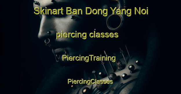 Skinart Ban Dong Yang Noi piercing classes | #PiercingTraining #PiercingClasses #SkinartTraining-Thailand