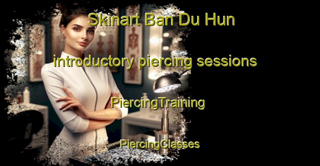 Skinart Ban Du Hun introductory piercing sessions | #PiercingTraining #PiercingClasses #SkinartTraining-Thailand