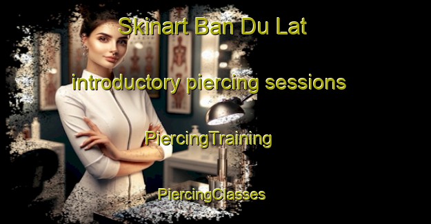 Skinart Ban Du Lat introductory piercing sessions | PiercingTraining | PiercingClasses | SkinartTraining-Thailand