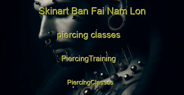 Skinart Ban Fai Nam Lon piercing classes | PiercingTraining | PiercingClasses | SkinartTraining-Thailand