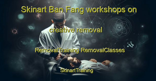 Skinart Ban Fang workshops on creative removal | #RemovalTraining #RemovalClasses #SkinartTraining-Thailand