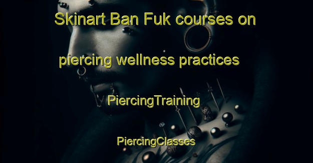 Skinart Ban Fuk courses on piercing wellness practices | #PiercingTraining #PiercingClasses #SkinartTraining-Thailand