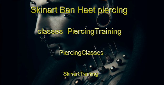 Skinart Ban Haet piercing classes | #PiercingTraining #PiercingClasses #SkinartTraining-Thailand