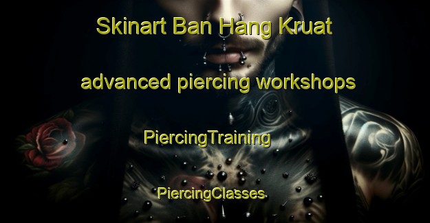 Skinart Ban Hang Kruat advanced piercing workshops | PiercingTraining | PiercingClasses | SkinartTraining-Thailand