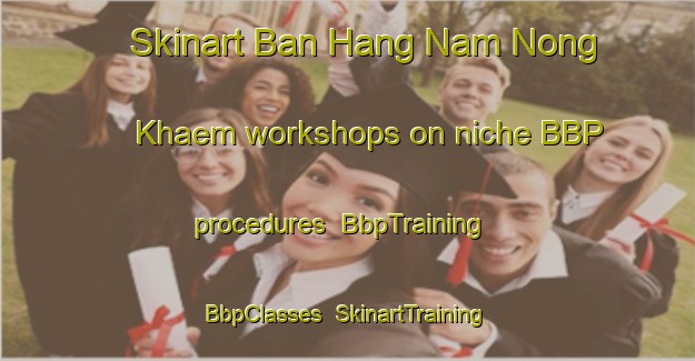 Skinart Ban Hang Nam Nong Khaem workshops on niche BBP procedures | BbpTraining | BbpClasses | SkinartTraining-Thailand