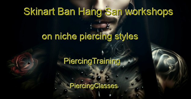 Skinart Ban Hang San workshops on niche piercing styles | PiercingTraining | PiercingClasses | SkinartTraining-Thailand