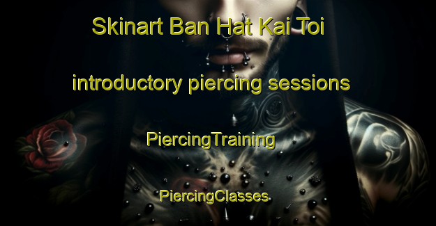 Skinart Ban Hat Kai Toi introductory piercing sessions | PiercingTraining | PiercingClasses | SkinartTraining-Thailand