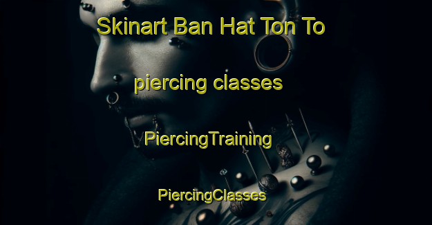 Skinart Ban Hat Ton To piercing classes | PiercingTraining | PiercingClasses | SkinartTraining-Thailand