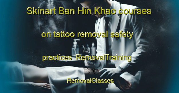 Skinart Ban Hin Khao courses on tattoo removal safety practices | RemovalTraining | RemovalClasses | SkinartTraining-Thailand
