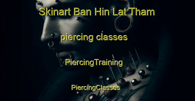 Skinart Ban Hin Lat Tham piercing classes | PiercingTraining | PiercingClasses | SkinartTraining-Thailand