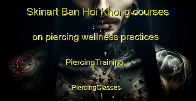 Skinart Ban Hoi Khong courses on piercing wellness practices | PiercingTraining | PiercingClasses | SkinartTraining-Thailand