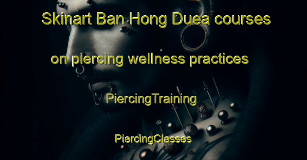 Skinart Ban Hong Duea courses on piercing wellness practices | #PiercingTraining #PiercingClasses #SkinartTraining-Thailand