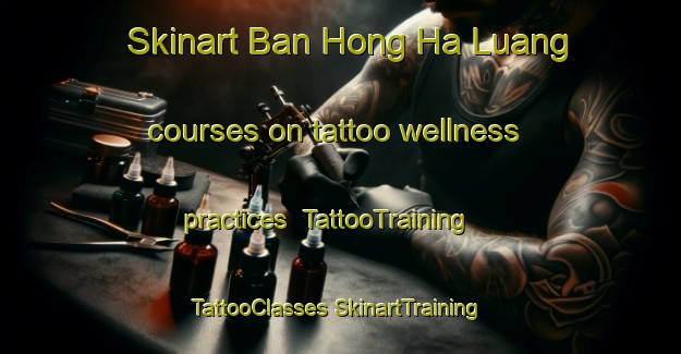 Skinart Ban Hong Ha Luang courses on tattoo wellness practices | #TattooTraining #TattooClasses #SkinartTraining-Thailand