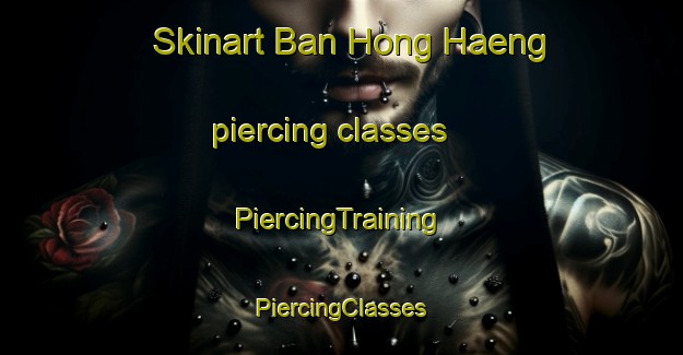 Skinart Ban Hong Haeng piercing classes | #PiercingTraining #PiercingClasses #SkinartTraining-Thailand