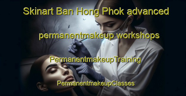 Skinart Ban Hong Phok advanced permanentmakeup workshops | PermanentmakeupTraining | PermanentmakeupClasses | SkinartTraining-Thailand