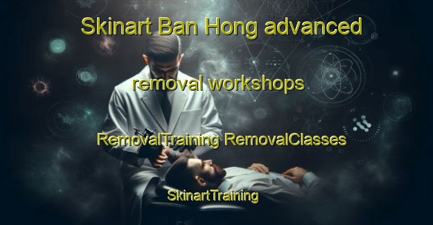 Skinart Ban Hong advanced removal workshops | #RemovalTraining #RemovalClasses #SkinartTraining-Thailand