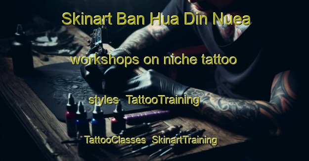 Skinart Ban Hua Din Nuea workshops on niche tattoo styles | TattooTraining | TattooClasses | SkinartTraining-Thailand