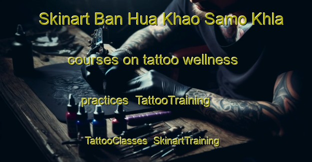 Skinart Ban Hua Khao Samo Khla courses on tattoo wellness practices | TattooTraining | TattooClasses | SkinartTraining-Thailand