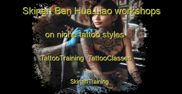 Skinart Ban Hua Liao workshops on niche tattoo styles | TattooTraining | TattooClasses | SkinartTraining-Thailand