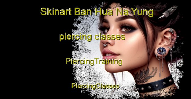 Skinart Ban Hua Na Yung piercing classes | #PiercingTraining #PiercingClasses #SkinartTraining-Thailand