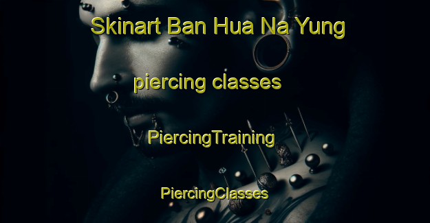 Skinart Ban Hua Na Yung piercing classes | #PiercingTraining #PiercingClasses #SkinartTraining-Thailand