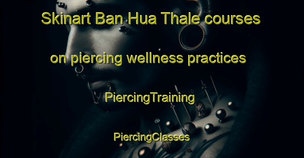 Skinart Ban Hua Thale courses on piercing wellness practices | #PiercingTraining #PiercingClasses #SkinartTraining-Thailand