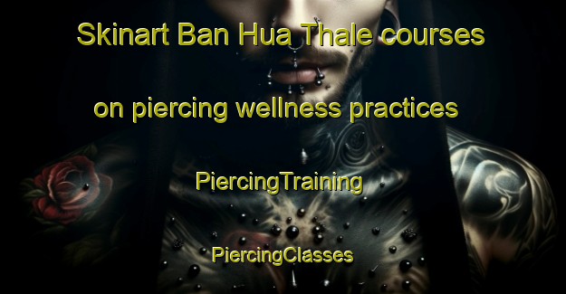 Skinart Ban Hua Thale courses on piercing wellness practices | #PiercingTraining #PiercingClasses #SkinartTraining-Thailand