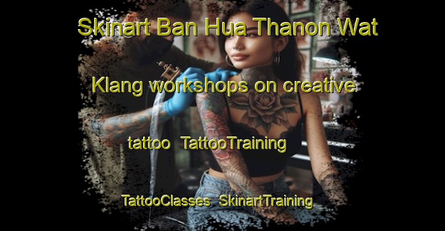 Skinart Ban Hua Thanon Wat Klang workshops on creative tattoo | TattooTraining | TattooClasses | SkinartTraining-Thailand