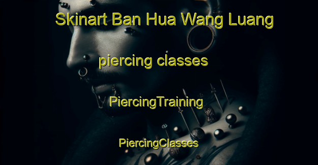 Skinart Ban Hua Wang Luang piercing classes | #PiercingTraining #PiercingClasses #SkinartTraining-Thailand