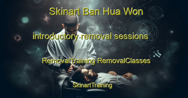 Skinart Ban Hua Won introductory removal sessions | #RemovalTraining #RemovalClasses #SkinartTraining-Thailand